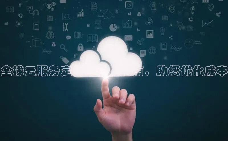 杏鑫平台注册入口哇咔哇咔文化全栈云服务定价：全面指南，助您优化成本