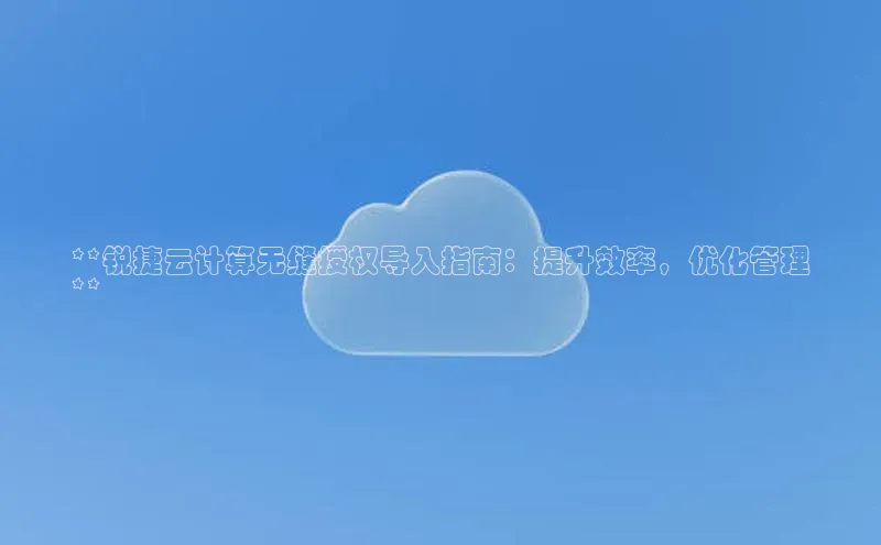 杏鑫注册登录代理度小满支付**锐捷云计算无缝授权导入指南：提升效率，优化管理
**