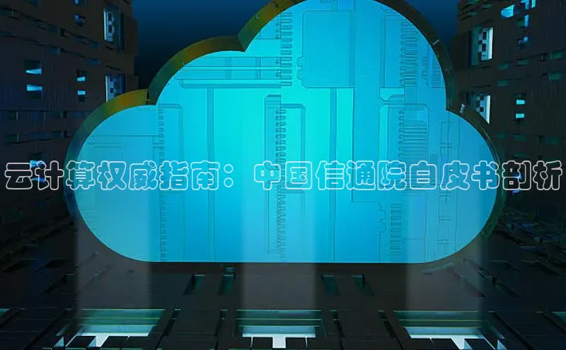 杏鑫平台注册官网阿里尔公司云计算权威指南：中国信通院白皮书剖析