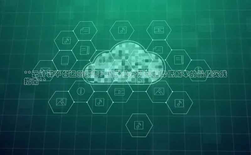 杏鑫平台开户猫眼**云计算平台运营报告：提升业务效率和降低成本的最佳实践
指南**