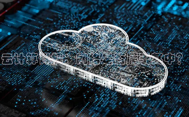 杏鑫登陆测速登录百度识图云计算详解：网络是否属于其中？