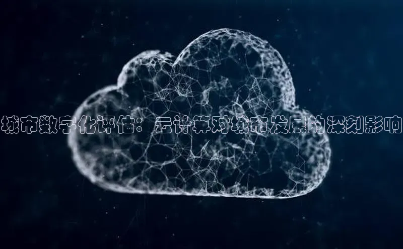 杏鑫登陆测速登录百度手机卫士城市数字化评估：云计算对城市发展的深刻影响