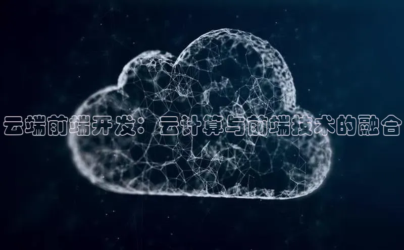 杏鑫注册平台官方网站如流云端前端开发：云计算与前端技术的融合