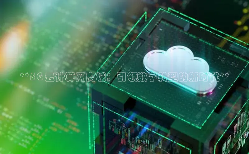 杏鑫彩票官网登录携程**5G 云计算网商城：引领数字转型的新时代**