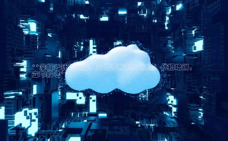 杏鑫彩票官网登录携程**掌握云计算技能，开启高薪职业之旅：代招培训，
立即报名**