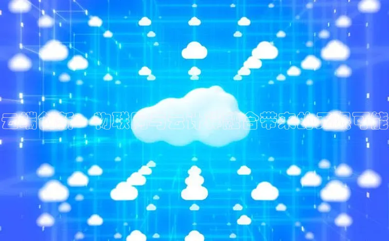 杏鑫新闻光魔科技云端创新：物联网与云计算融合带来的无限可能