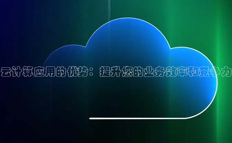 杏鑫彩票官网app雷柏科技云计算应用的优势：提升您的业务效率和竞争力