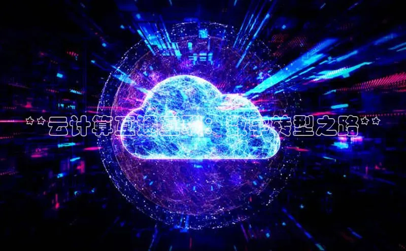 杏鑫是正规彩票平台吗小红书**云计算互通互联：数字转型之路**