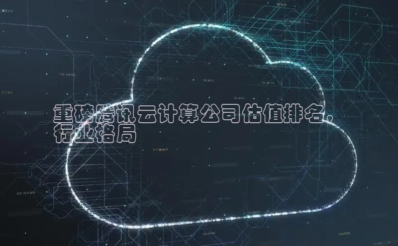 杏鑫注册地址汉得信息重磅腾讯云计算公司估值排名，
行业格局