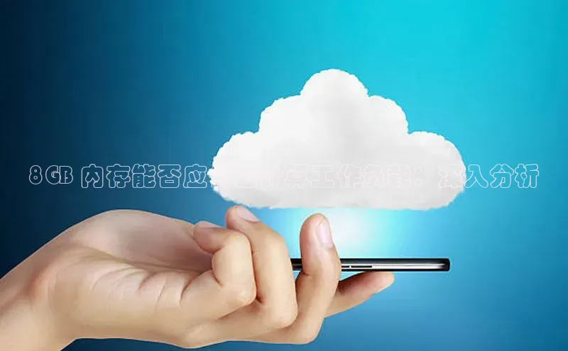 杏鑫注册地址汉得信息8GB 内存能否应付云计算工作负载：深入分析