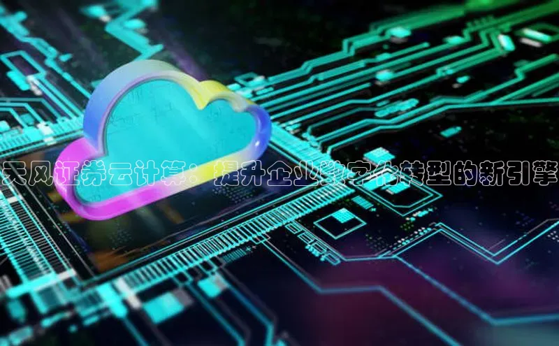 杏鑫登陆测速登录金山办公天风证券云计算：提升企业数字化转型的新引擎