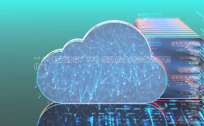 杏鑫平台登录地址极氪智能科技**GIS 和云计算：KVM 驱动的空间分析和可视
化**
