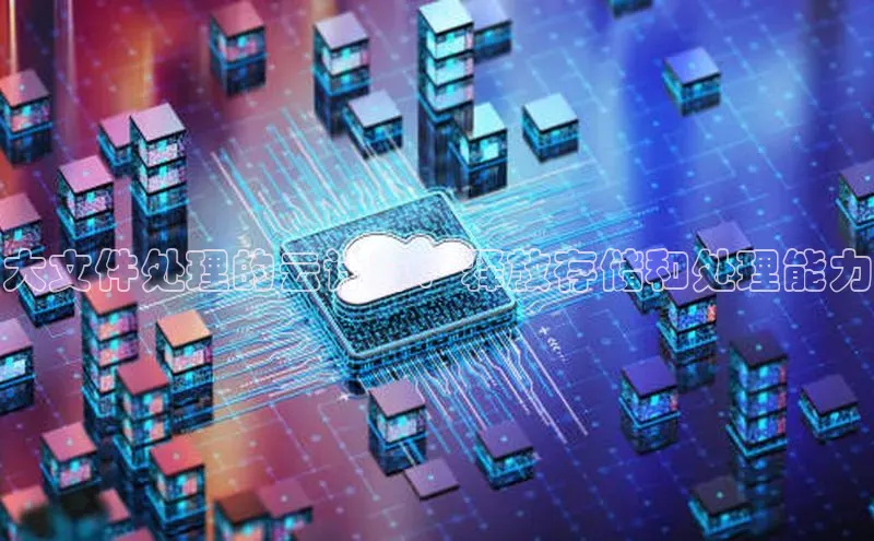 杏鑫注册平台官方网站云创智行大文件处理的云计算：释放存储和处理能力