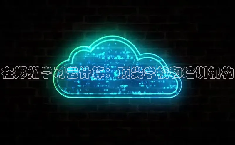 杏鑫平台开户百度搜索资源平台在郑州学习云计算：顶尖学校和培训机构