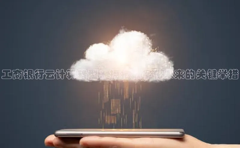 杏鑫平台手机登录入口小度商城工商银行云计算转型：拥抱数字化未来的关键举措