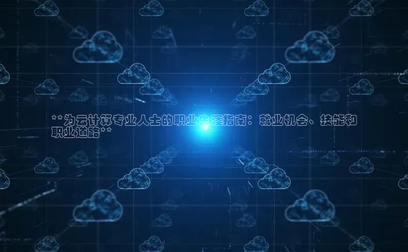 杏鑫平台手机登录入口小度商城**为云计算专业人士的职业生涯指南：就业机会、技能和
职业道路**
