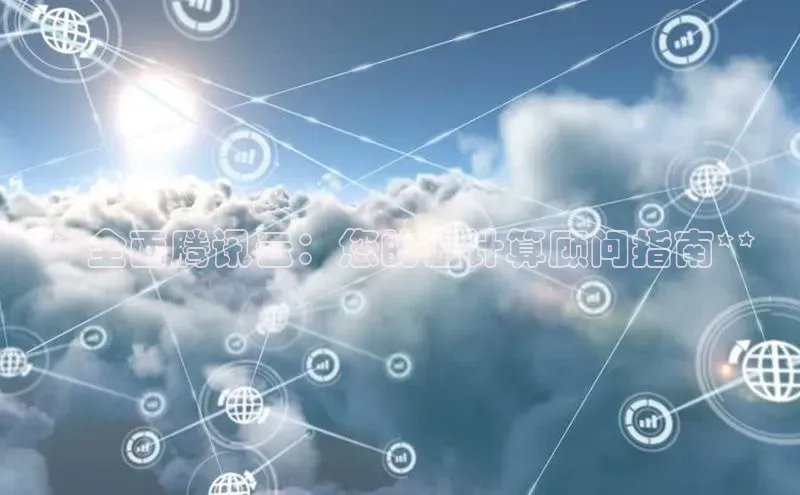 杏鑫注册平台官方网站如流**全面腾讯云：您的云计算顾问指南**