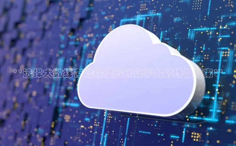 杏鑫注册开户百度众测**选择大数据存储最佳云计算平台的终极指南**