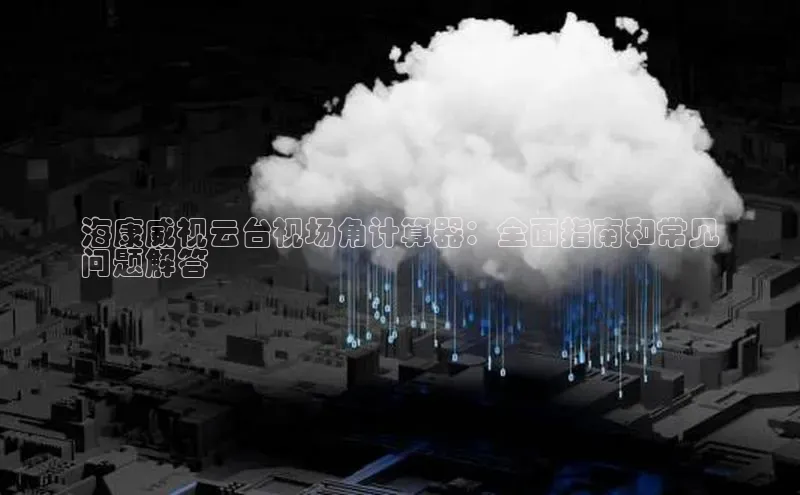 杏鑫是正规彩票平台吗百度翻译海康威视云台视场角计算器：全面指南和常见
问题解答