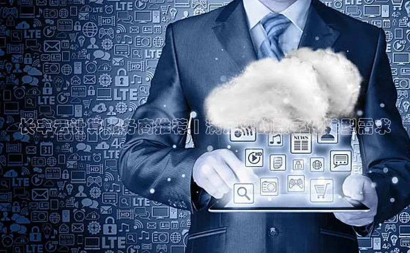 杏鑫平台线路测速百度信誉长丰云计算服务商推荐 | 满足您的数字化转型需求