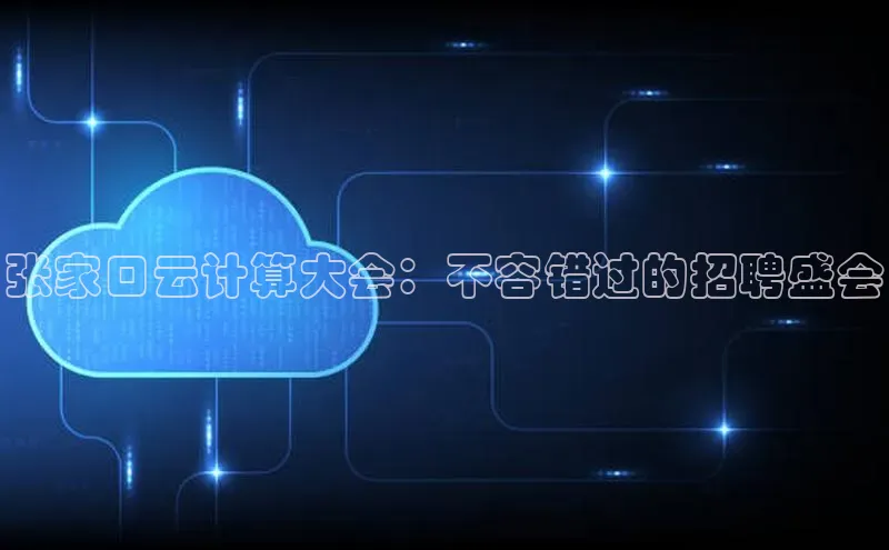 杏鑫登录测速百度社团赞助平台张家口云计算大会：不容错过的招聘盛会