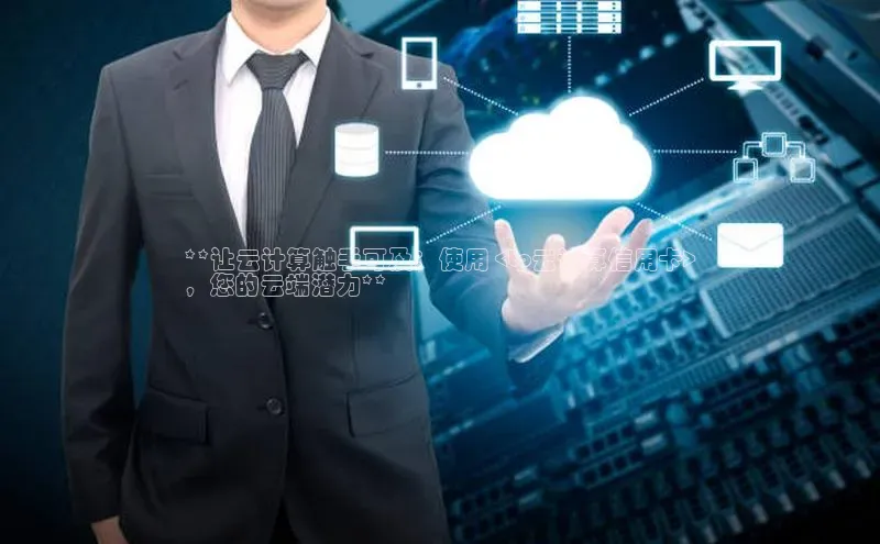 杏鑫注册地址百度智能门户**让云计算触手可及：使用 <tp云计算信用卡>
，您的云端潜力**