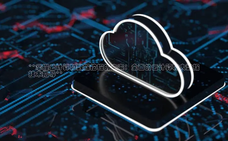 杏鑫平台手机登录入口百度教育**掌握云计算和数据挖掘的未来：全面的云计算和大数据
技术指导**