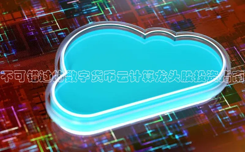 杏鑫彩票官网app雷柏科技不可错过的数字货币云计算龙头股投资指南