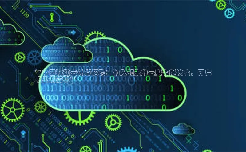 杏鑫注册登录地址同程**中国移动云计算招聘：加入领先的云服务提供商，开启
职业新篇章**