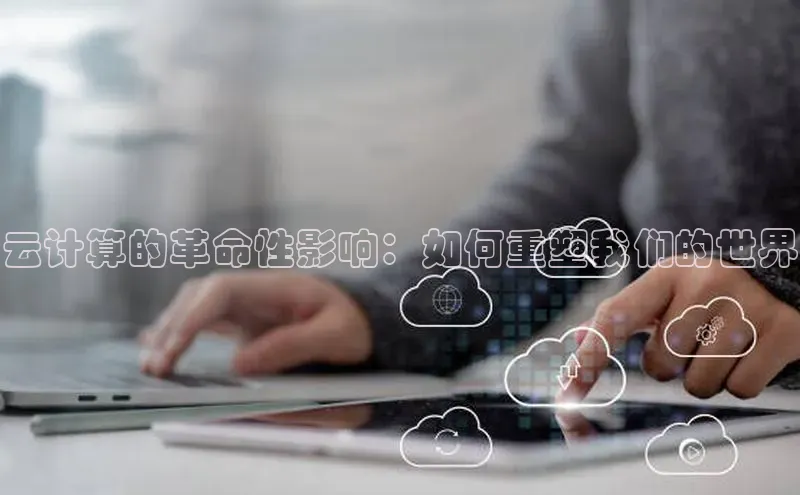 杏鑫平台登录地址网易云计算的革命性影响：如何重塑我们的世界