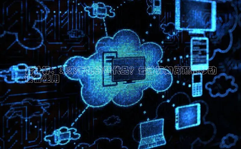 杏鑫平台开户百度搜索资源平台云计算：未来手机的替代品？云计算如何颠覆移动
设备使用