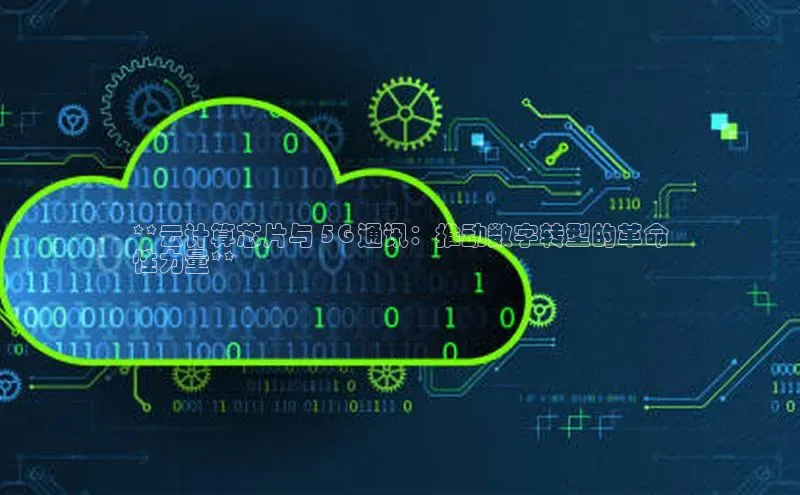 杏鑫注册登录地址同程**云计算芯片与 5G 通讯：推动数字转型的革命
性力量**