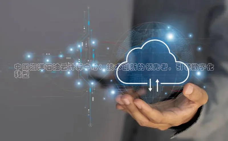 杏鑫平台注册入口百度健康中国海洋石油云计算中心：技术创新的领先者，引领数字化
转型