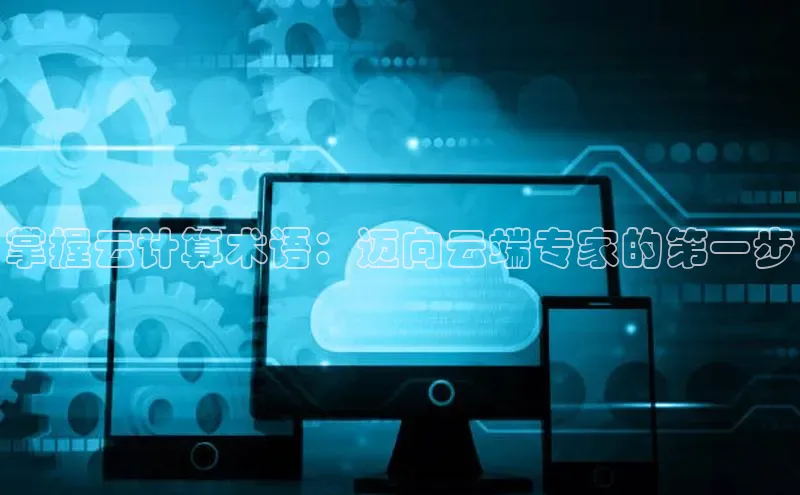 杏鑫彩票app官方下载颐驰 06掌握云计算术语：迈向云端专家的第一步