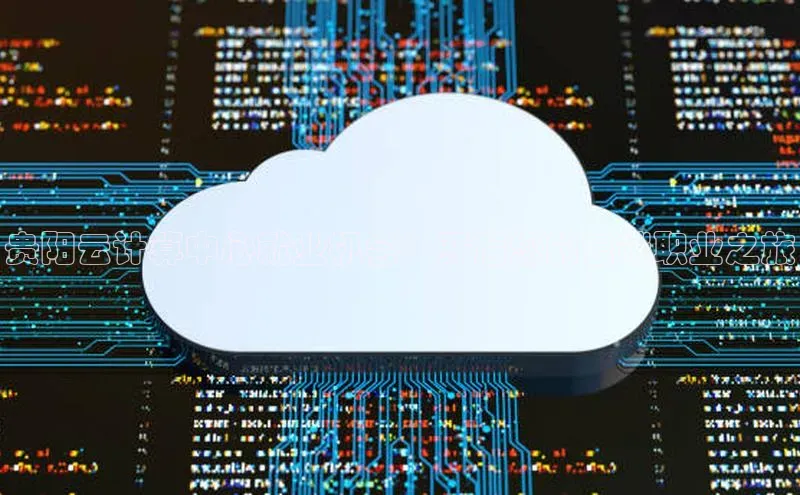 杏鑫平台线路测速百度信誉贵阳云计算中心就业机会：开启您的云端职业之旅