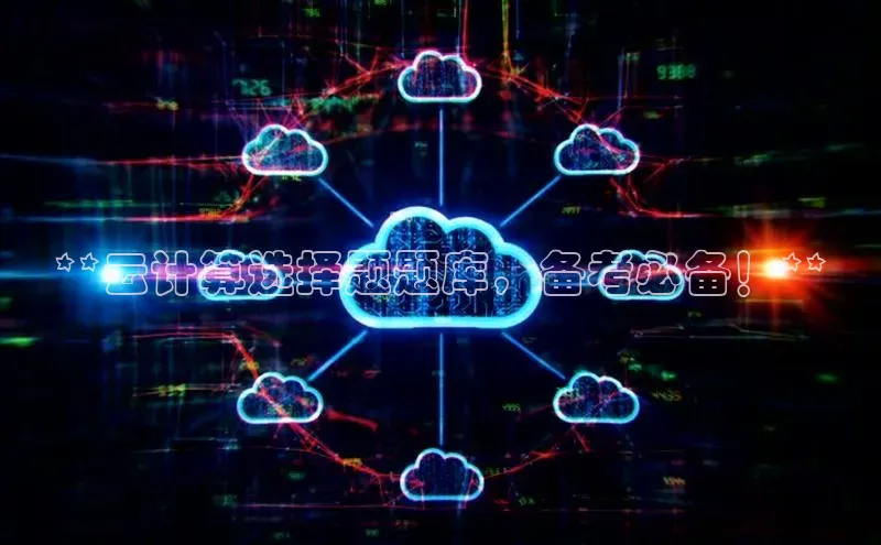 杏鑫平台注册入口百度健康**云计算选择题题库，备考必备！**