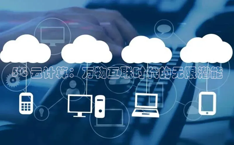 杏鑫是正规彩票平台吗小红书5G 云计算：万物互联时代的无限潜能