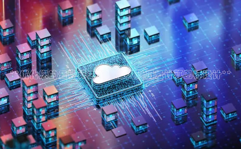 杏鑫注册地址汉得信息**优化您的云计算之旅：深入通用云计算图标设计**