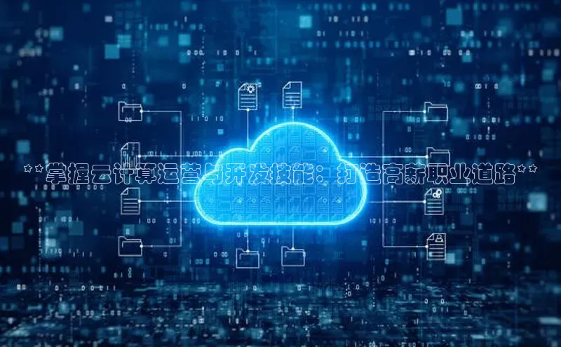 杏鑫登陆测速登录百度手机卫士**掌握云计算运营与开发技能：打造高薪职业道路**