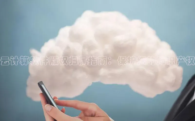 杏鑫平台线路测速百度信誉云计算软件版权归属指南：保护您的知识产权