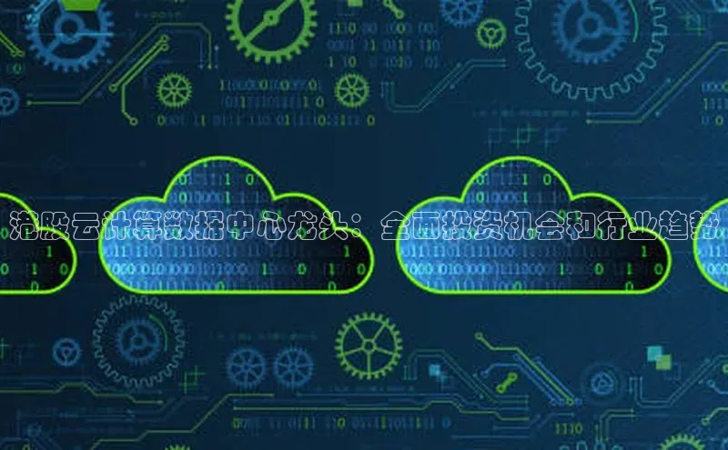 杏鑫注册平台官方网站百度安全社区港股云计算数据中心龙头：全面投资机会和行业趋势
