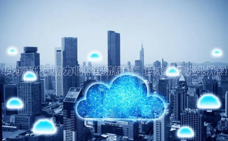 杏鑫平台开户58同城华为云计算助力临平经济腾飞：技术赋能产业升级