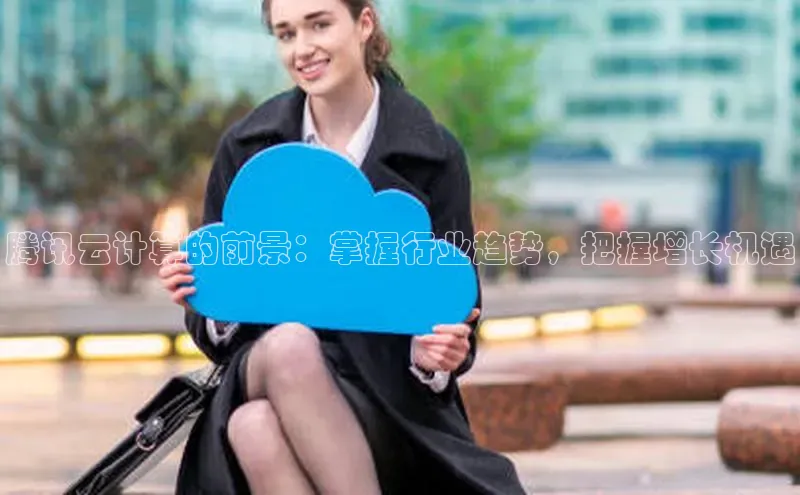 杏鑫平台线路测速赛富乐斯腾讯云计算的前景：掌握行业趋势，把握增长机遇