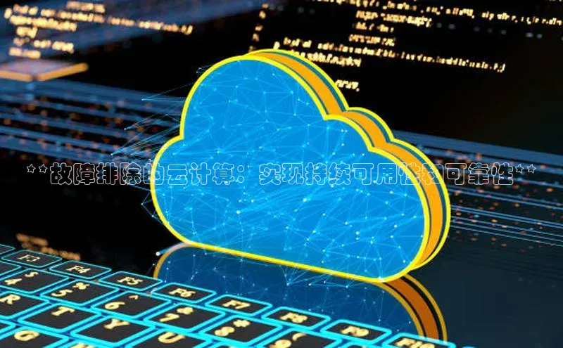 杏鑫彩票app官方下载百度取证**故障排除的云计算：实现持续可用性和可靠性**