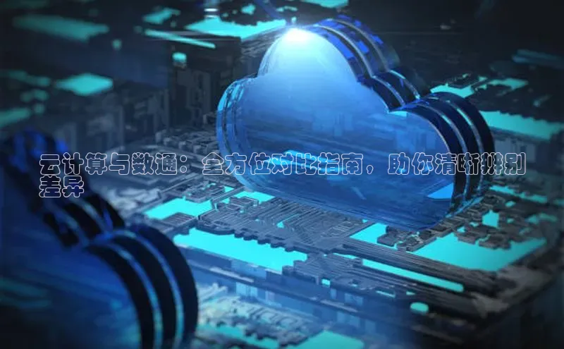 杏鑫平台注册官网知乎云计算与数通：全方位对比指南，助你清晰辨别
差异