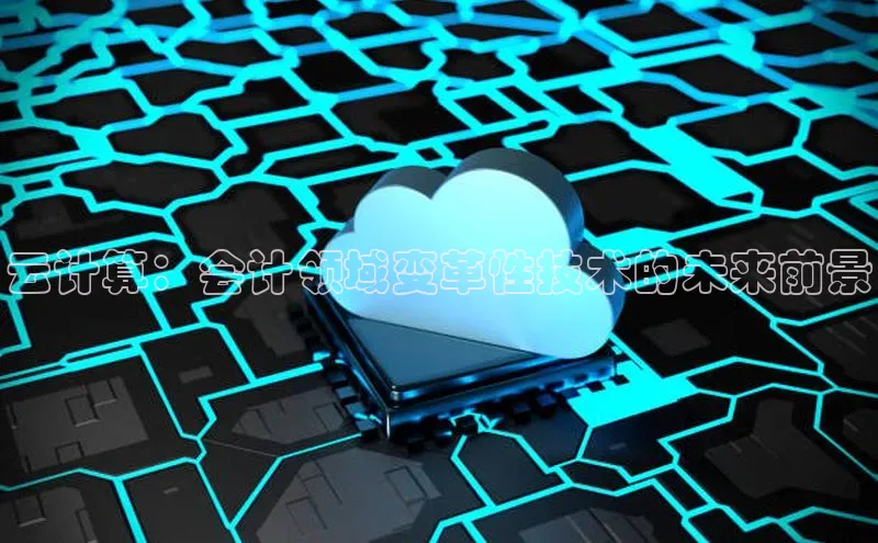 杏鑫平台代理视觉中国云计算：会计领域变革性技术的未来前景