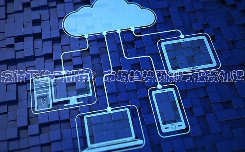 杏鑫平台线路测速百度信誉疫情下的云计算：市场趋势预测与投资机遇