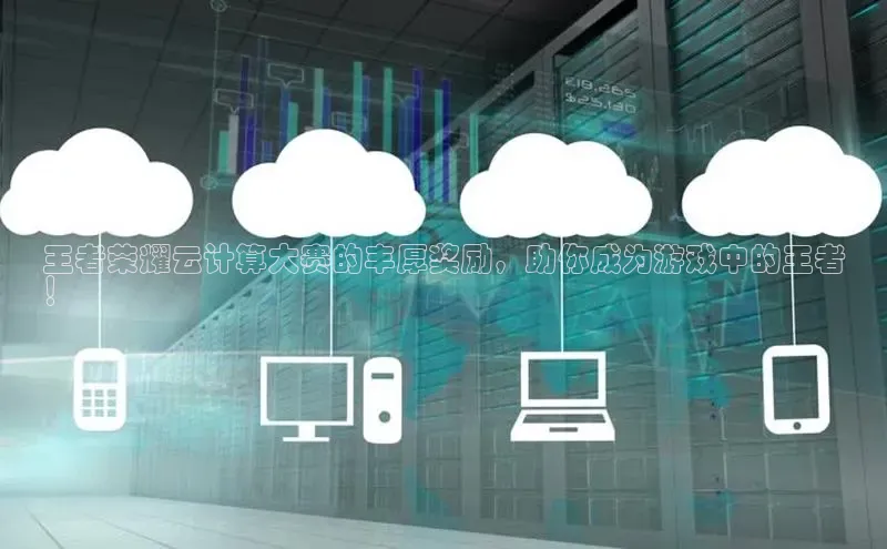 杏鑫平台线路测速百度信誉王者荣耀云计算大赛的丰厚奖励，助你成为游戏中的王者
！