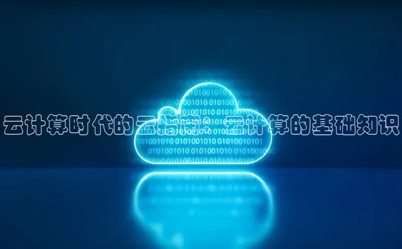杏鑫平台登录地址极氪智能科技云计算时代的云指南：云计算的基础知识