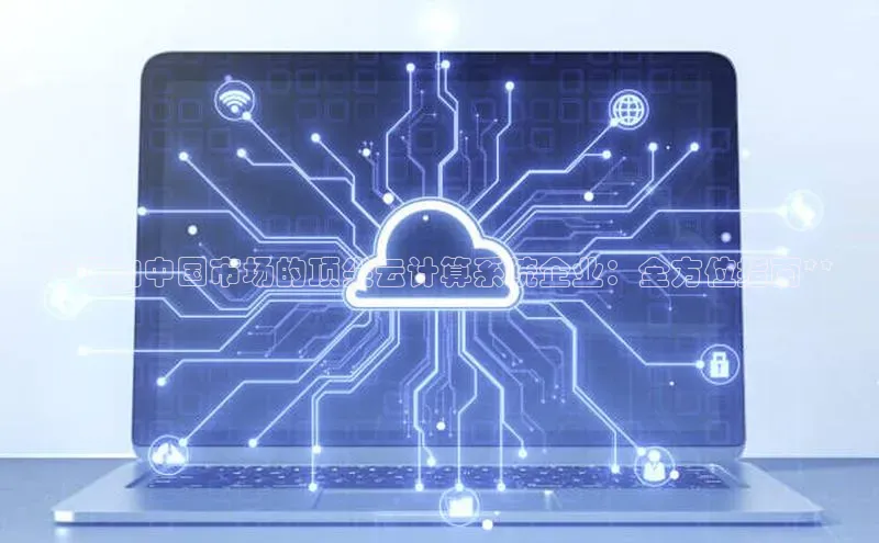 杏鑫注册登录地址同程**面向中国市场的顶尖云计算系统企业：全方位指南**